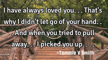 I have always loved you...that