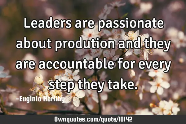Leaders are passionate about prodution and they are accountable for every step they