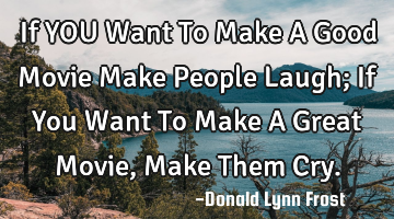 If YOU Want To Make A Good Movie Make People Laugh; If You Want To Make A Great Movie, Make Them C