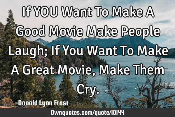 If YOU Want To Make A Good Movie Make People Laugh; If You Want To Make A Great Movie, Make Them C