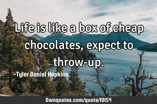Life is like a box of cheap chocolates, expect to throw-
