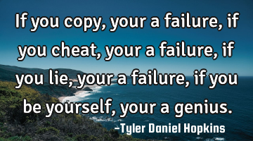 If you copy, your a failure, if you cheat, your a failure, if you lie, your a failure, if you be