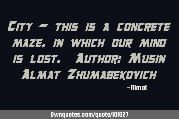 City - this is a concrete maze, in which our mind is lost. Author: Musin Almat Z