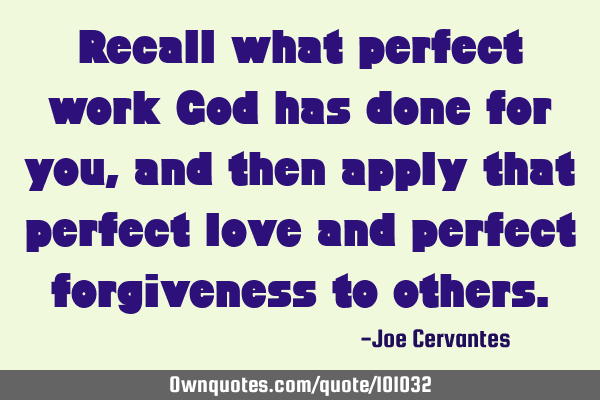 Recall what perfect work God has done for you, and then apply that perfect love and perfect