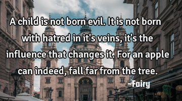 A child is not born evil. It is not born with hatred in it