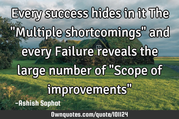 Every success hides in it The "Multiple shortcomings" and every Failure reveals the large number of