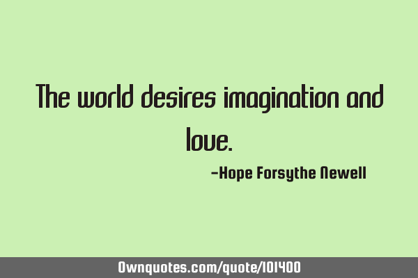 The world desires imagination and