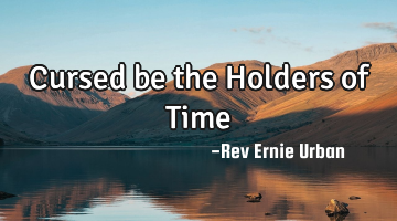 Cursed be the Holders of Time