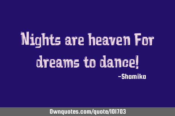 Nights are heaven For dreams to dance!
