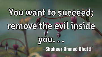 You want to succeed; remove the evil inside you...