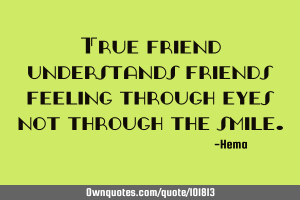 True friend understands friends feeling through eyes not through the