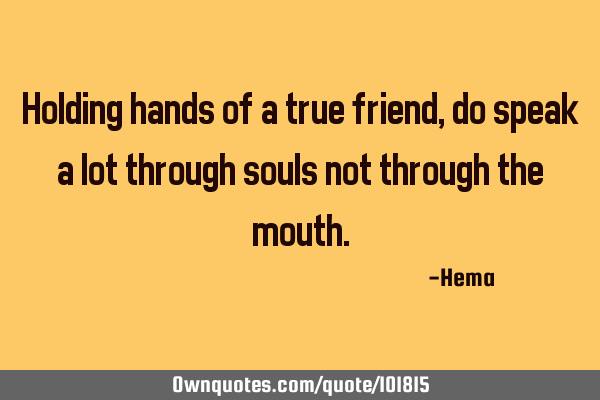 Holding hands of a true friend, do speak a lot through souls not through the