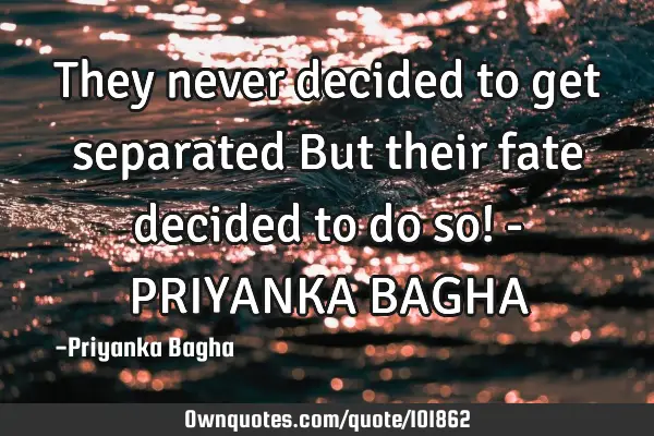 They never decided to get separated But their fate decided to do so! - PRIYANKA BAGHA