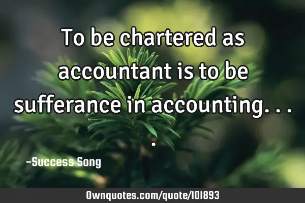 To be chartered as accountant is to be sufferance in