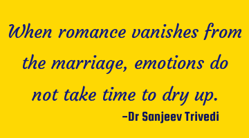 When romance vanishes from the marriage, emotions do not take time to dry up.