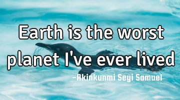 Earth is the worst planet I