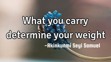 What you carry determine your weight