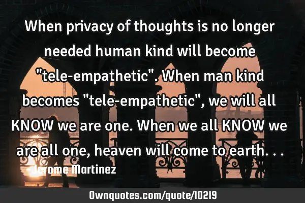 When privacy of thoughts is no longer needed human kind will become "tele-empathetic". When man
