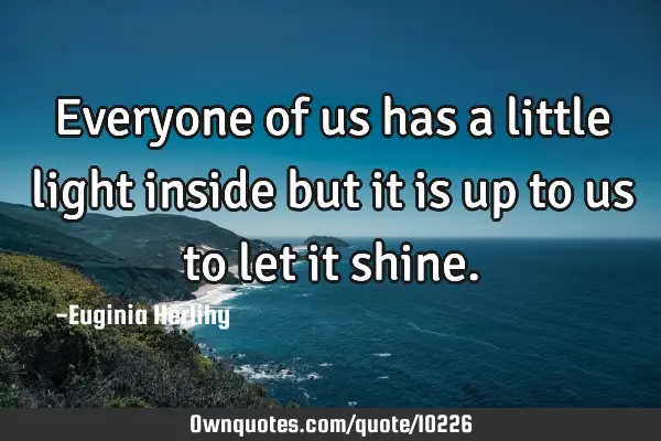 Everyone of us has a little light inside but it is up to us to let it