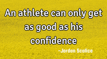 An athlete can only get as good as his confidence