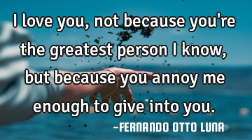 I love you, not because you