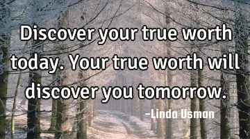 Discover your true worth today. Your true worth will discover you