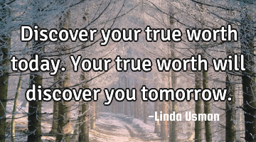 Discover your true worth today. Your true worth will discover you