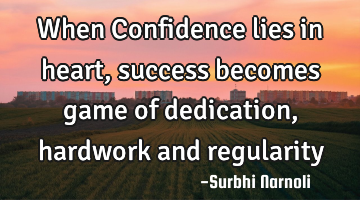 When Confidence lies in heart, success becomes game of dedication, hardwork and regularity