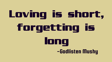 Loving is short, forgetting is