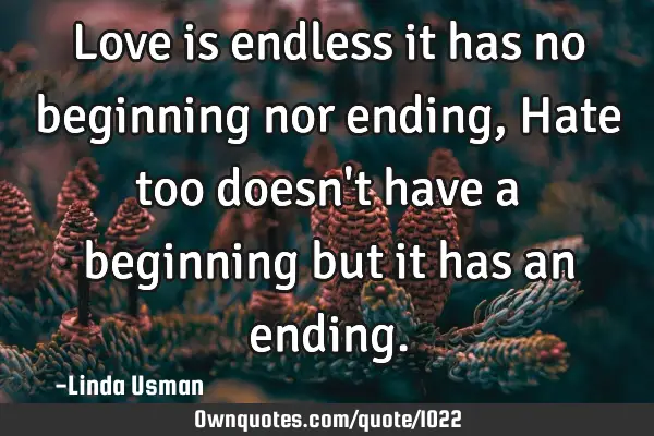 Love is endless it has no beginning nor ending, Hate too doesn