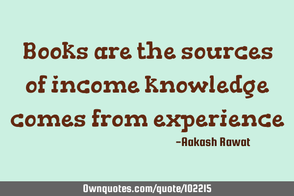 Books are the sources of income knowledge comes from