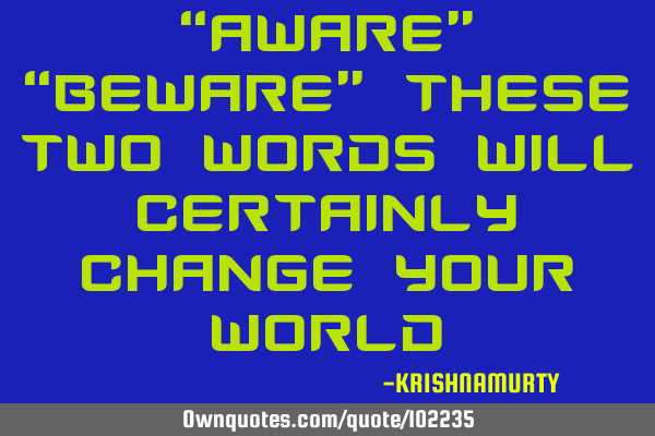 “AWARE” “BEWARE” THESE TWO WORDS WILL CERTAINLY CHANGE YOUR WORLD