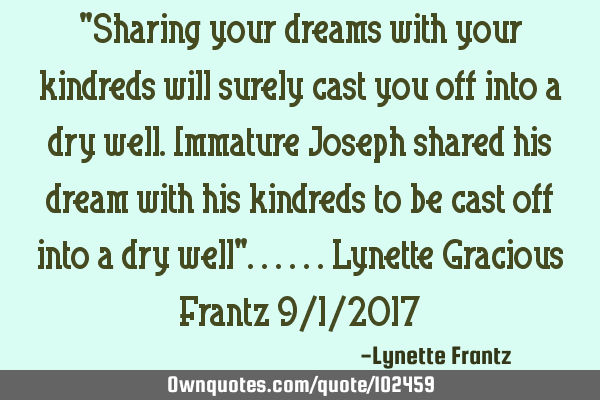 "Sharing your dreams with your kindreds will surely cast you off into a dry well.Immature Joseph