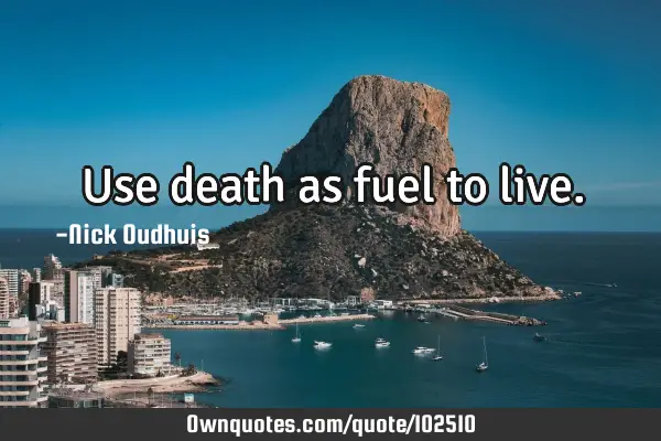 Use death as fuel to