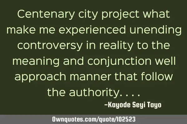 Centenary city project what make me experienced unending controversy in reality to the meaning and