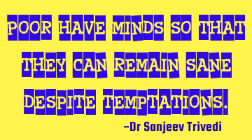 Poor have minds so that they can remain sane despite temptations.