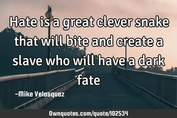 Hate is a great clever snake that will bite and create a slave who will have a dark