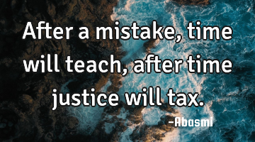 After a mistake, time will teach,after time justice will tax.