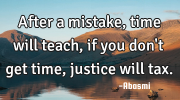 After a mistake, time will teach,if you don