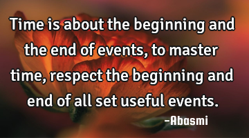 Time is about the beginning and the end of events,to master time,respect the beginning and end of