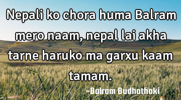 Nepali ko chora huma Balram mero naam, nepal lai akha tarne haruko ma garxu kaam tamam.