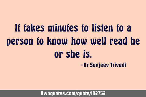 It takes minutes to listen to a person to know how well read he or she