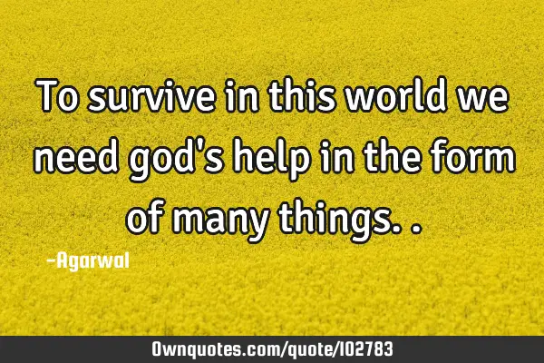 To survive in this world we need god