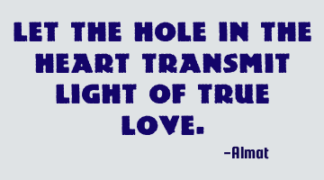 Let the hole in the heart transmit light of true love.
