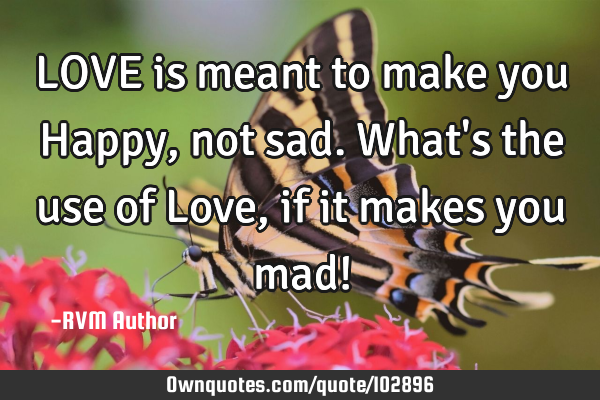 LOVE is meant to make you Happy, not sad. What