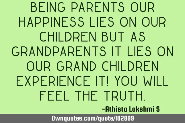 Being PARENTS our happiness lies on Our children but as GRANDPARENTS It lies on our grand Children E