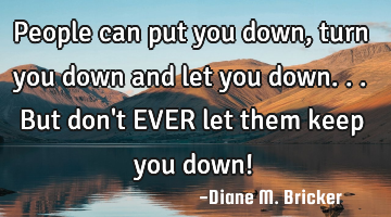 People can put you down, turn you down and let you down...but don