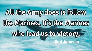 All the Army does is follow the Marines, It