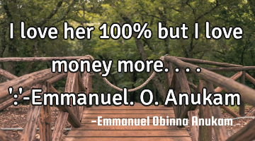 I love her 100% but I love money more....