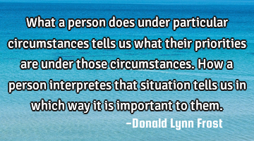 What a person does under particular circumstances tells us what their priorities are under those